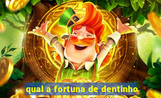 qual a fortuna de dentinho